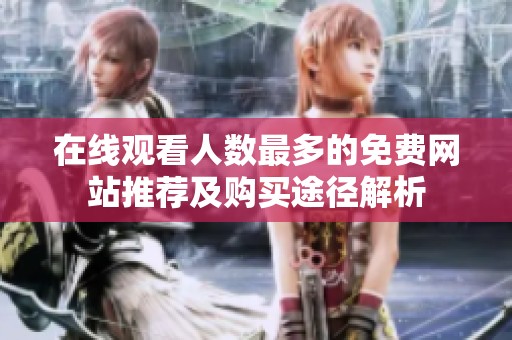 在线观看人数最多的免费网站推荐及购买途径解析