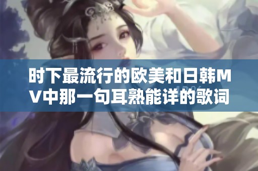 时下最流行的欧美和日韩MV中那一句耳熟能详的歌词