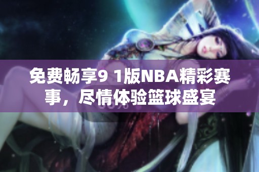 免费畅享9 1版NBA精彩赛事，尽情体验篮球盛宴