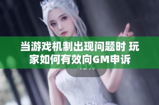 当游戏机制出现问题时 玩家如何有效向GM申诉