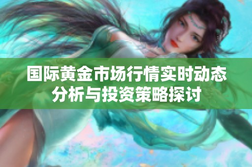 国际黄金市场行情实时动态分析与投资策略探讨