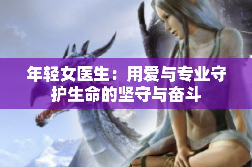 年轻女医生：用爱与专业守护生命的坚守与奋斗