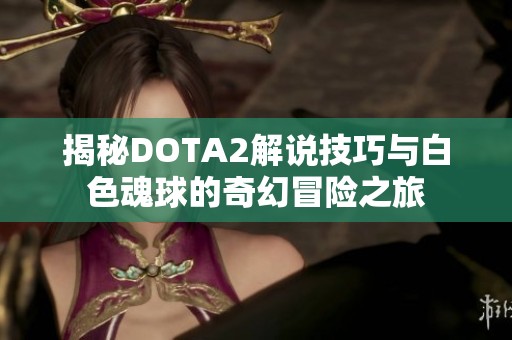 揭秘DOTA2解说技巧与白色魂球的奇幻冒险之旅