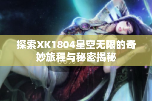 探索XK1804星空无限的奇妙旅程与秘密揭秘