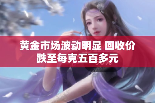黄金市场波动明显 回收价跌至每克五百多元