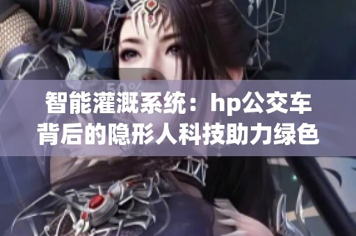 智能灌溉系统：hp公交车背后的隐形人科技助力绿色城市发展