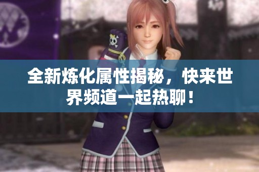全新炼化属性揭秘，快来世界频道一起热聊！