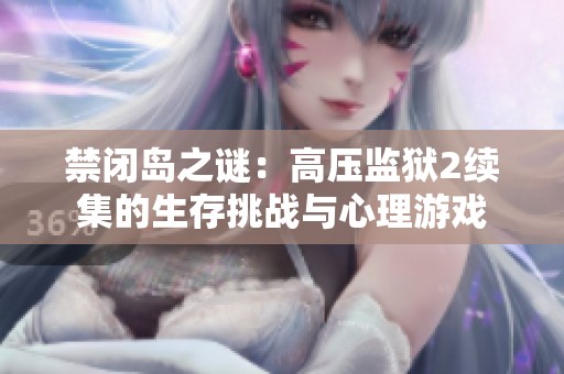 禁闭岛之谜：高压监狱2续集的生存挑战与心理游戏