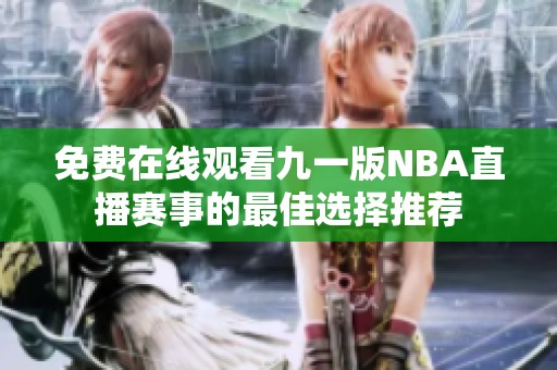 免费在线观看九一版NBA直播赛事的最佳选择推荐