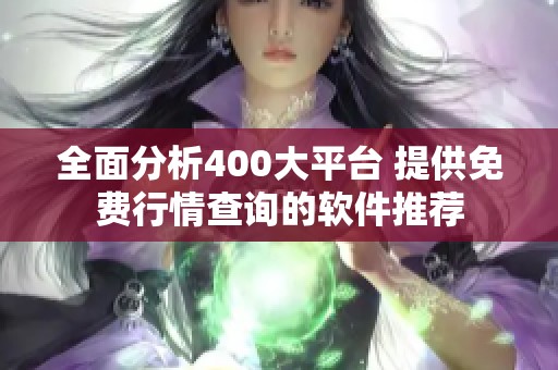 全面分析400大平台 提供免费行情查询的软件推荐