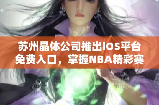 苏州晶体公司推出iOS平台免费入口，掌握NBA精彩赛事