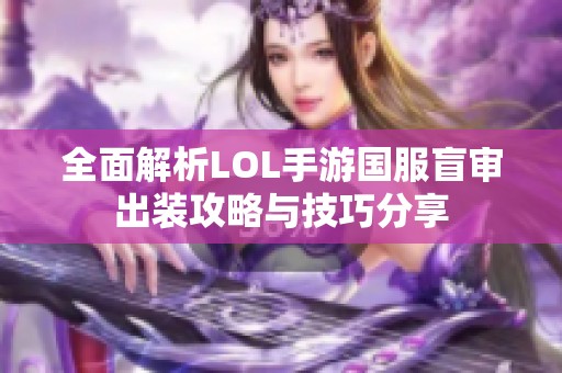 全面解析LOL手游国服盲审出装攻略与技巧分享