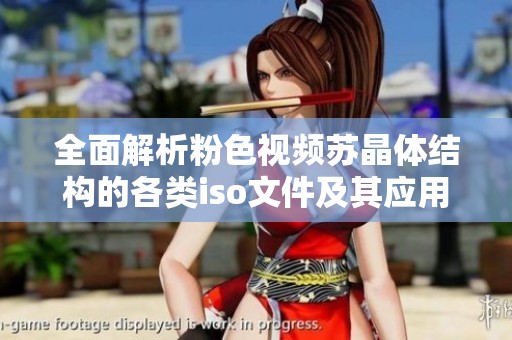 全面解析粉色视频苏晶体结构的各类iso文件及其应用