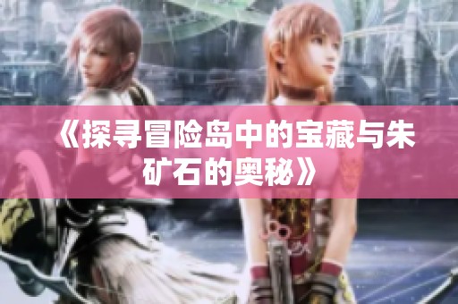 《探寻冒险岛中的宝藏与朱矿石的奥秘》