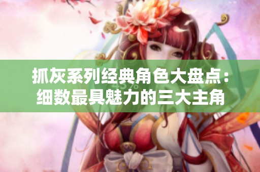 抓灰系列经典角色大盘点：细数最具魅力的三大主角