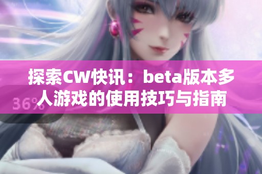 探索CW快讯：beta版本多人游戏的使用技巧与指南