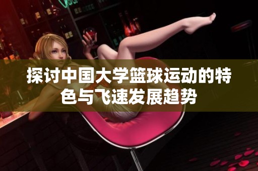探讨中国大学篮球运动的特色与飞速发展趋势