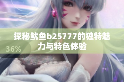 探秘鱿鱼b25777的独特魅力与特色体验