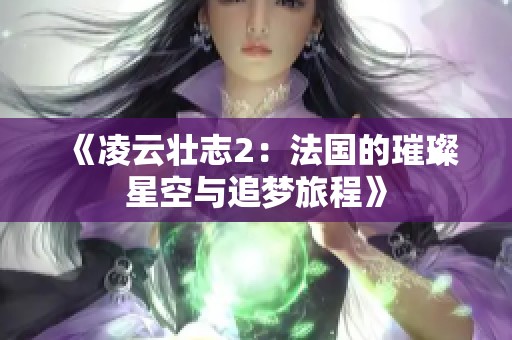 《凌云壮志2：法国的璀璨星空与追梦旅程》