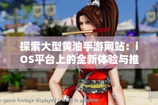 探索大型黄油手游网站：iOS平台上的全新体验与推荐