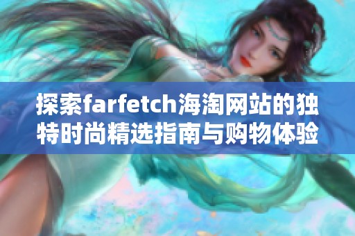探索farfetch海淘网站的独特时尚精选指南与购物体验