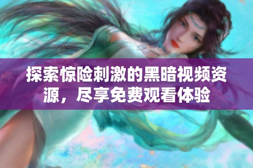 探索惊险刺激的黑暗视频资源，尽享免费观看体验