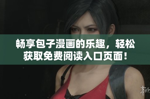 畅享包子漫画的乐趣，轻松获取免费阅读入口页面！
