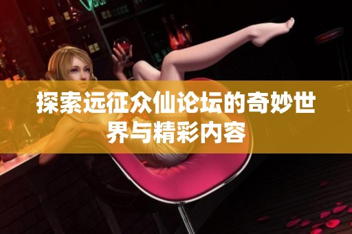 探索远征众仙论坛的奇妙世界与精彩内容