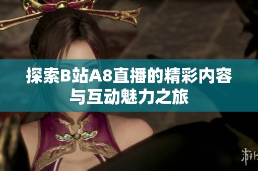 探索B站A8直播的精彩内容与互动魅力之旅