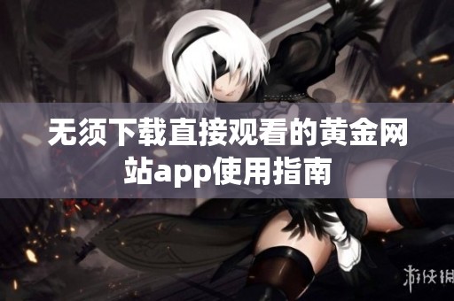 无须下载直接观看的黄金网站app使用指南