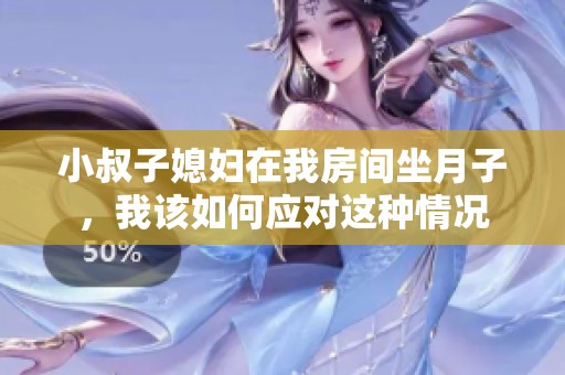小叔子媳妇在我房间坐月子，我该如何应对这种情况