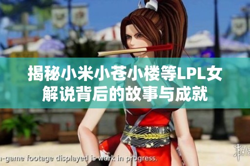 揭秘小米小苍小楼等LPL女解说背后的故事与成就