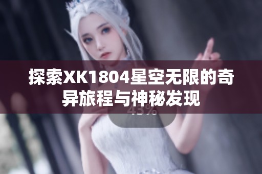 探索XK1804星空无限的奇异旅程与神秘发现
