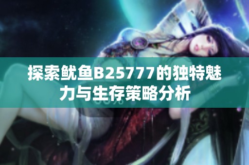 探索鱿鱼B25777的独特魅力与生存策略分析