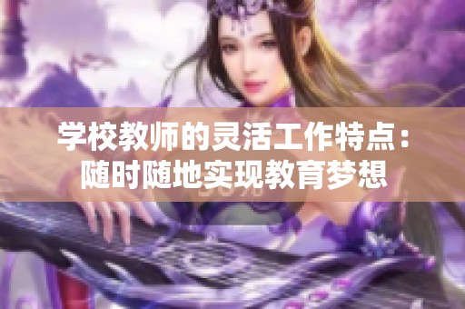 学校教师的灵活工作特点：随时随地实现教育梦想