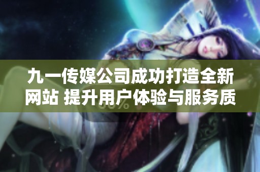 九一传媒公司成功打造全新网站 提升用户体验与服务质量