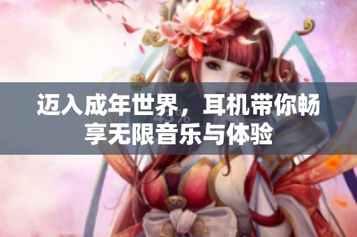 迈入成年世界，耳机带你畅享无限音乐与体验