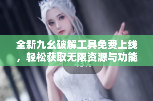 全新九幺破解工具免费上线，轻松获取无限资源与功能