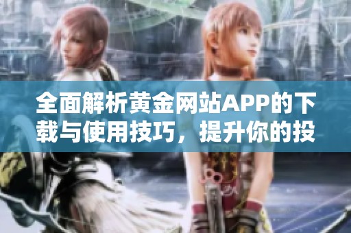 全面解析黄金网站APP的下载与使用技巧，提升你的投资体验