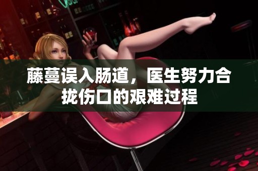 藤蔓误入肠道，医生努力合拢伤口的艰难过程