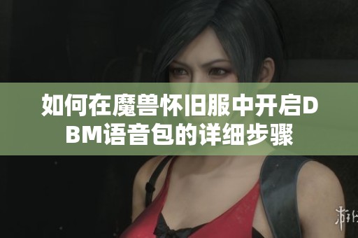 如何在魔兽怀旧服中开启DBM语音包的详细步骤