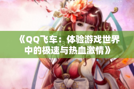 《QQ飞车：体验游戏世界中的极速与热血激情》