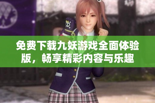 免费下载九妖游戏全面体验版，畅享精彩内容与乐趣