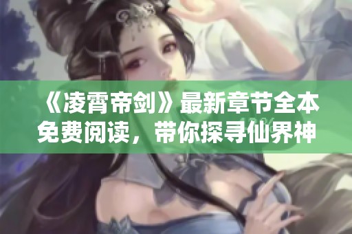 《凌霄帝剑》最新章节全本免费阅读，带你探寻仙界神秘之旅
