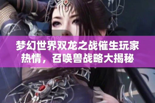 梦幻世界双龙之战催生玩家热情，召唤兽战略大揭秘