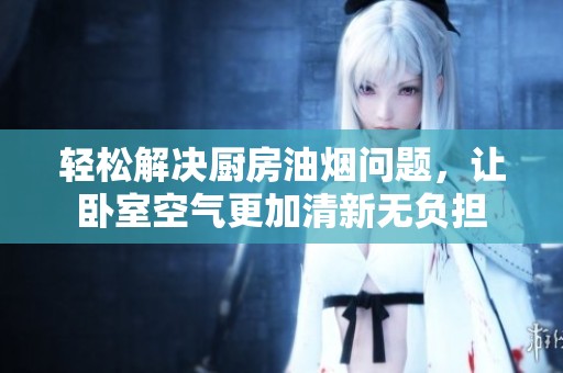 轻松解决厨房油烟问题，让卧室空气更加清新无负担
