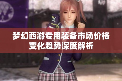 梦幻西游专用装备市场价格变化趋势深度解析