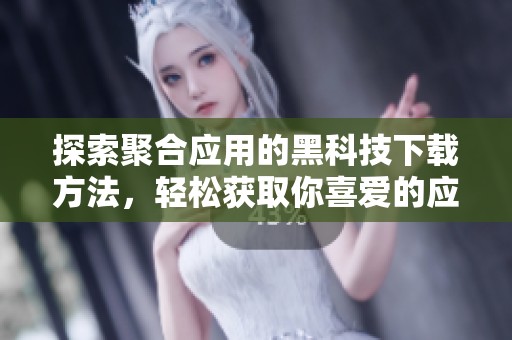 探索聚合应用的黑科技下载方法，轻松获取你喜爱的应用