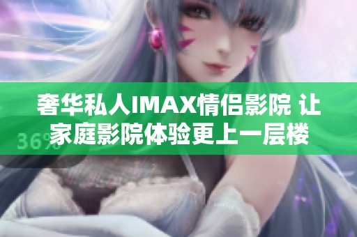 奢华私人IMAX情侣影院 让家庭影院体验更上一层楼