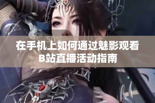 在手机上如何通过魅影观看B站直播活动指南